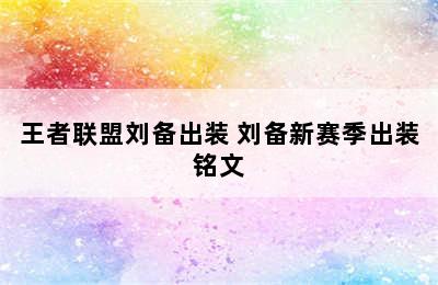 王者联盟刘备出装 刘备新赛季出装铭文